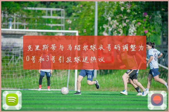 克里斯蒂与马绍尔球衣号码调整为0号和3号引发球迷热议