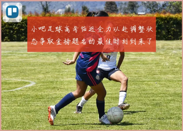 小吧足球高考临近全力以赴调整状态争取金榜题名的最佳时刻到来了