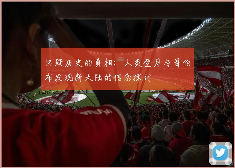怀疑历史的真相：人类登月与哥伦布发现新大陆的信念探讨