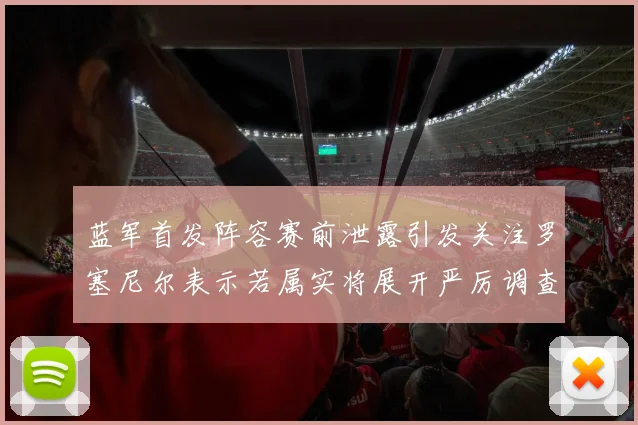 蓝军首发阵容赛前泄露引发关注罗塞尼尔表示若属实将展开严厉调查