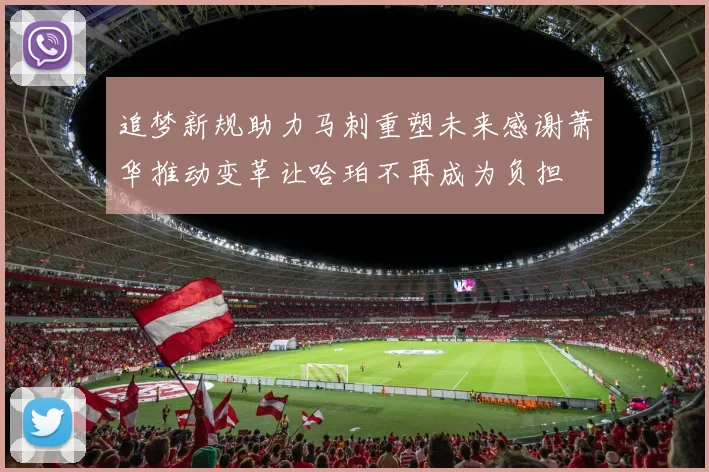 追梦新规助力马刺重塑未来感谢萧华推动变革让哈珀不再成为负担