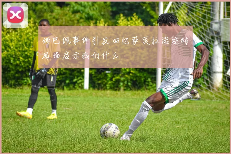 姆巴佩事件引发回忆萨莫拉诺逆转局面启示我们什么