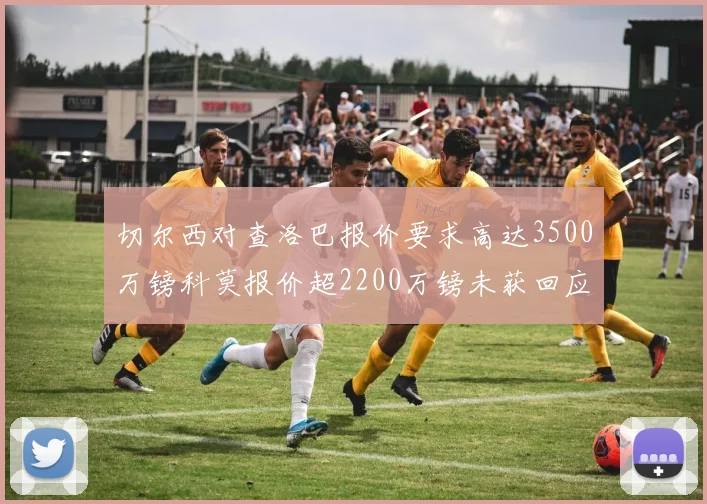 切尔西对查洛巴报价要求高达3500万镑科莫报价超2200万镑未获回应