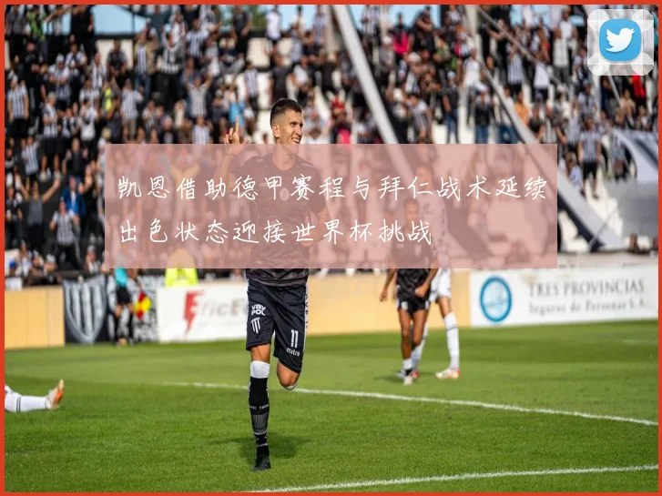 凯恩借助德甲赛程与拜仁战术延续出色状态迎接世界杯挑战