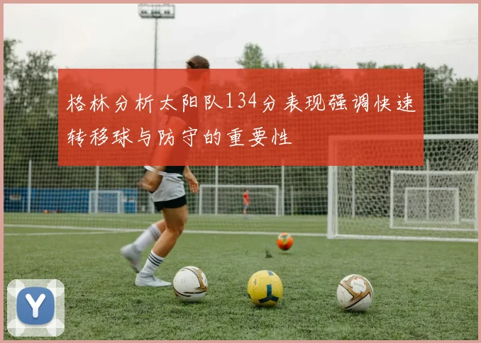 格林分析太阳队134分表现强调快速转移球与防守的重要性