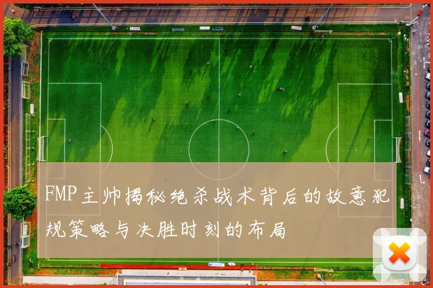 FMP主帅揭秘绝杀战术背后的故意犯规策略与决胜时刻的布局