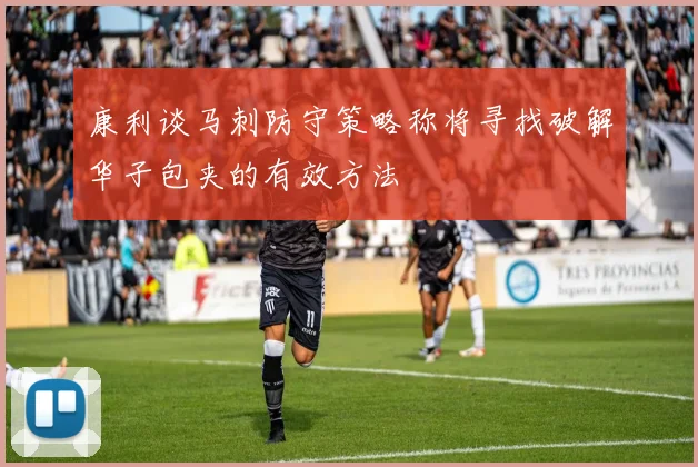 康利谈马刺防守策略称将寻找破解华子包夹的有效方法