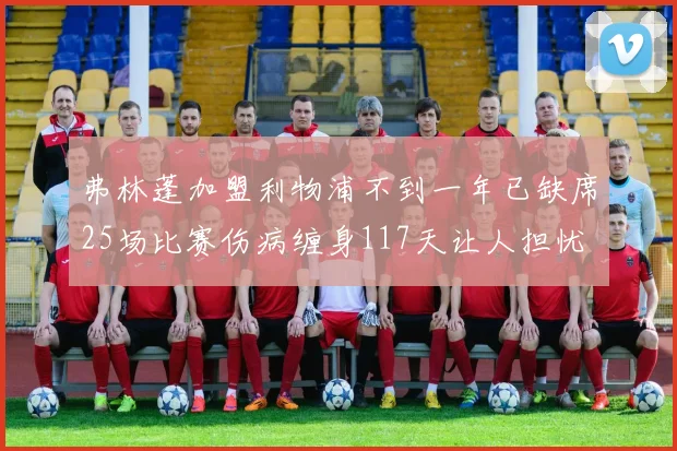 弗林蓬加盟利物浦不到一年已缺席25场比赛伤病缠身117天让人担忧