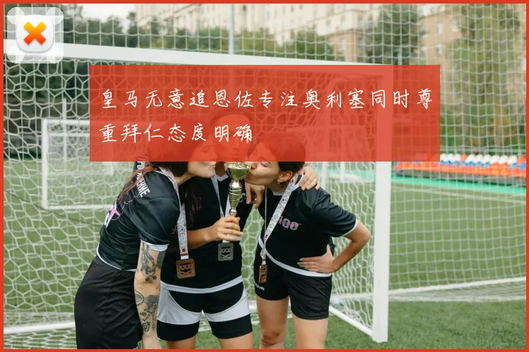 皇马无意追恩佐专注奥利塞同时尊重拜仁态度明确