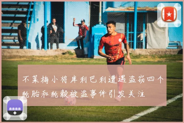 不莱梅小将库利巴利遭遇盗窃四个轮胎和轮毂被盗事件引发关注