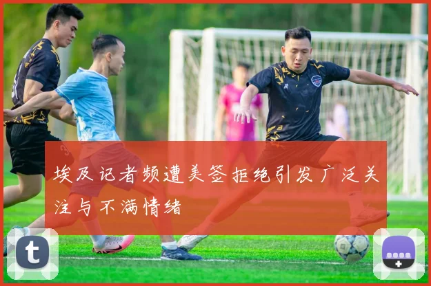埃及记者频遭美签拒绝引发广泛关注与不满情绪