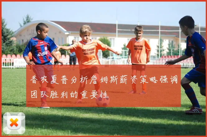 香农夏普分析詹姆斯薪资策略强调团队胜利的重要性