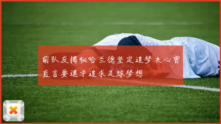 前队友揭秘哈兰德坚定追梦决心曾直言要退学追求足球梦想