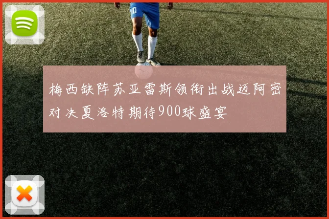 梅西缺阵苏亚雷斯领衔出战迈阿密对决夏洛特期待900球盛宴